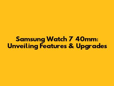 Samsung Watch 7 40mm: Unveiling Features & Upgrades