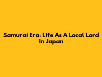 Samurai Era: Life As A Local Lord In Japan