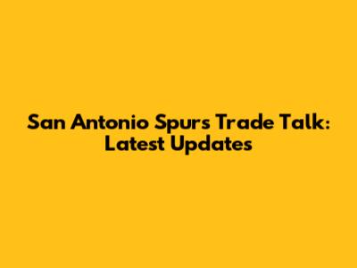 San Antonio Spurs Trade Talk: Latest Updates