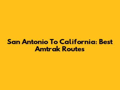 San Antonio To California: Best Amtrak Routes