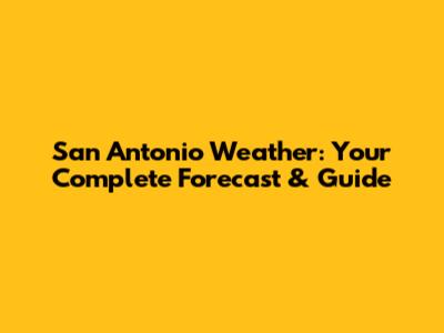 San Antonio Weather: Your Complete Forecast & Guide