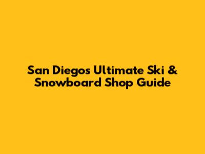 San Diego's Ultimate Ski & Snowboard Shop Guide