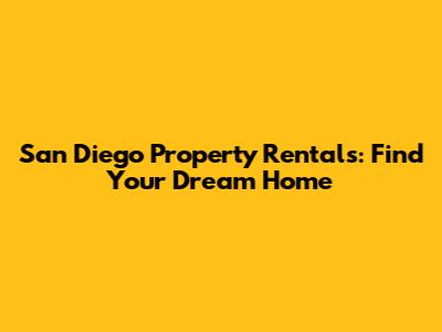 San Diego Property Rentals: Find Your Dream Home