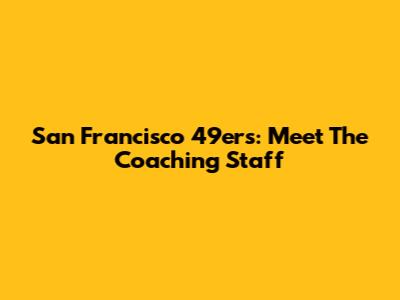 San Francisco 49ers: Meet The Coaching Staff