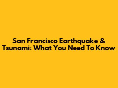 San Francisco Earthquake & Tsunami: What You Need To Know