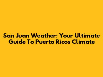 San Juan Weather: Your Ultimate Guide To Puerto Rico's Climate