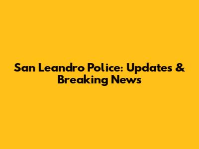 San Leandro Police: Updates & Breaking News