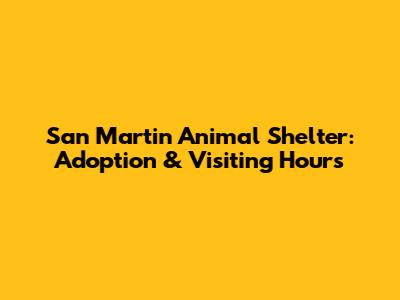 San Martin Animal Shelter: Adoption & Visiting Hours