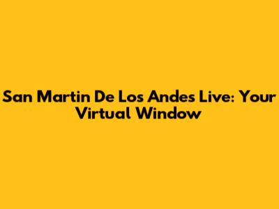 San Martin De Los Andes Live: Your Virtual Window