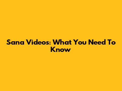 Sana Videos: What You Need To Know