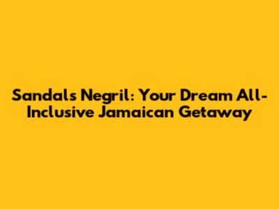 Sandals Negril: Your Dream All-Inclusive Jamaican Getaway