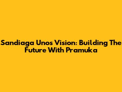 Sandiaga Uno's Vision: Building The Future With Pramuka