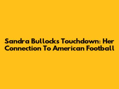 Sandra Bullock's Touchdown: Her Connection To American Football
