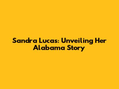Sandra Lucas: Unveiling Her Alabama Story
