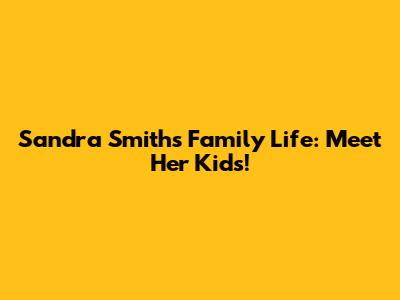 Sandra Smith's Family Life: Meet Her Kids!