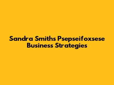 Sandra Smith's Psepseifoxsese Business Strategies