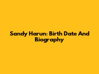 Sandy Harun: Birth Date And Biography