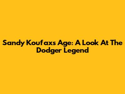 Sandy Koufax's Age: A Look At The Dodger Legend