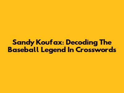 Sandy Koufax: Decoding The Baseball Legend In Crosswords