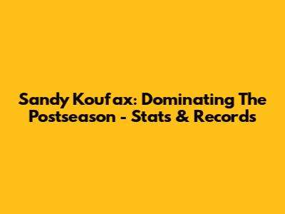 Sandy Koufax: Dominating The Postseason - Stats & Records