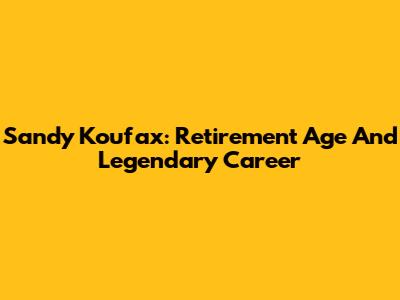 Sandy Koufax: Retirement Age And Legendary Career