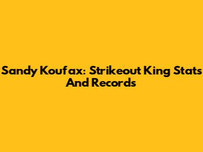 Sandy Koufax: Strikeout King Stats And Records