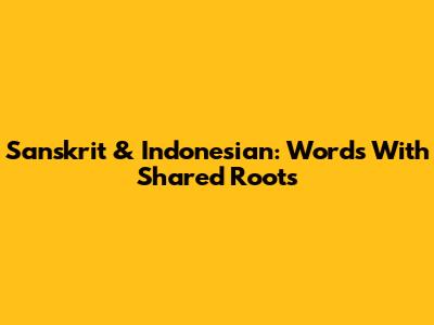 Sanskrit & Indonesian: Words With Shared Roots