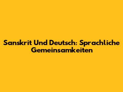 Sanskrit Und Deutsch: Sprachliche Gemeinsamkeiten