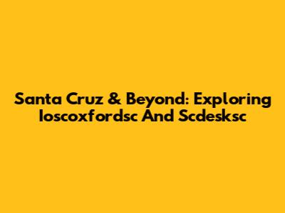 Santa Cruz & Beyond: Exploring Ioscoxfordsc And Scdesksc