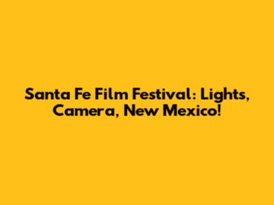 Santa Fe Film Festival: Lights, Camera, New Mexico!