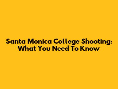 Santa Monica College Shooting: What You Need To Know