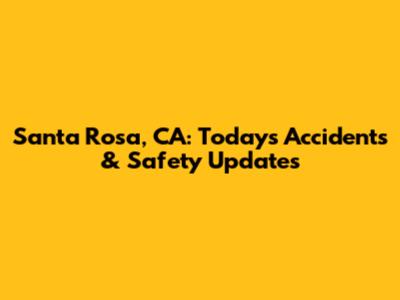 Santa Rosa, CA: Today's Accidents & Safety Updates