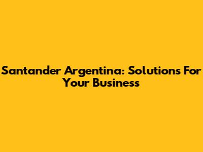 Santander Argentina: Solutions For Your Business