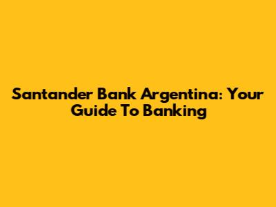 Santander Bank Argentina: Your Guide To Banking