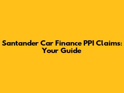 Santander Car Finance PPI Claims: Your Guide