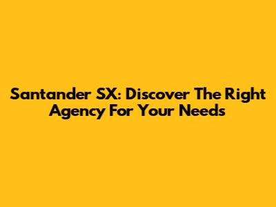 Santander SX: Discover The Right Agency For Your Needs