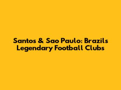 Santos & Sao Paulo: Brazil's Legendary Football Clubs