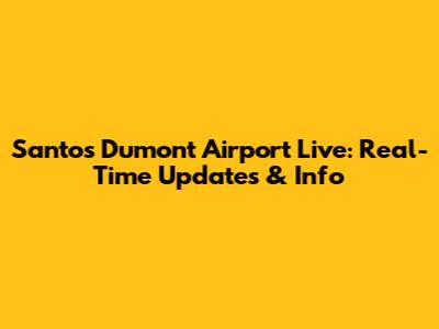 Santos Dumont Airport Live: Real-Time Updates & Info