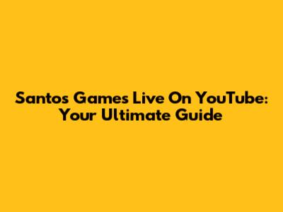 Santos Games Live On YouTube: Your Ultimate Guide