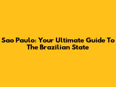 Sao Paulo: Your Ultimate Guide To The Brazilian State