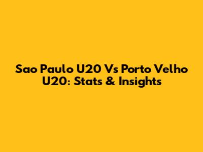 Sao Paulo U20 Vs Porto Velho U20: Stats & Insights