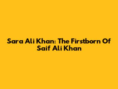 Sara Ali Khan: The Firstborn Of Saif Ali Khan