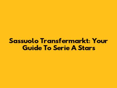 Sassuolo Transfermarkt: Your Guide To Serie A Stars