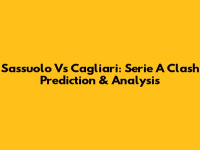 Sassuolo Vs Cagliari: Serie A Clash Prediction & Analysis