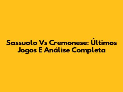 Sassuolo Vs Cremonese: Últimos Jogos E Análise Completa
