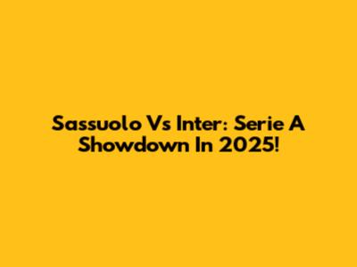 Sassuolo Vs Inter: Serie A Showdown In 2025!