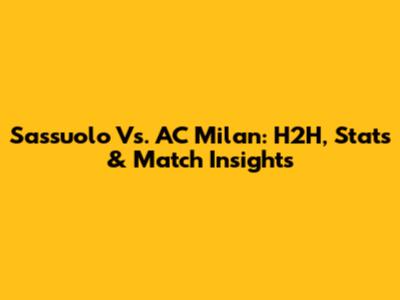 Sassuolo Vs. AC Milan: H2H, Stats & Match Insights