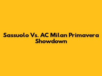 Sassuolo Vs. AC Milan Primavera Showdown