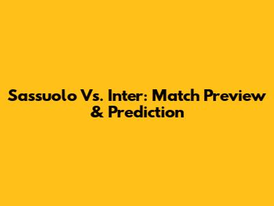 Sassuolo Vs. Inter: Match Preview & Prediction