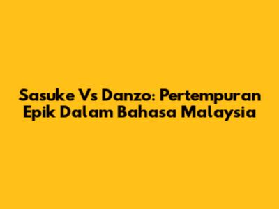 Sasuke Vs Danzo: Pertempuran Epik Dalam Bahasa Malaysia